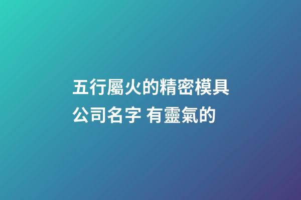 五行屬火的精密模具公司名字 有靈氣的-第1張-公司起名-玄機派